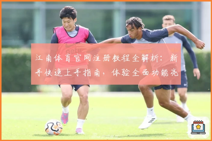江南体育官网注册教程全解析：新手快速上手指南，体验全面功能亮点