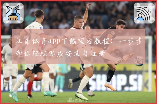 江南体育app下载官方教程:一步步带你轻松完成安装与注册