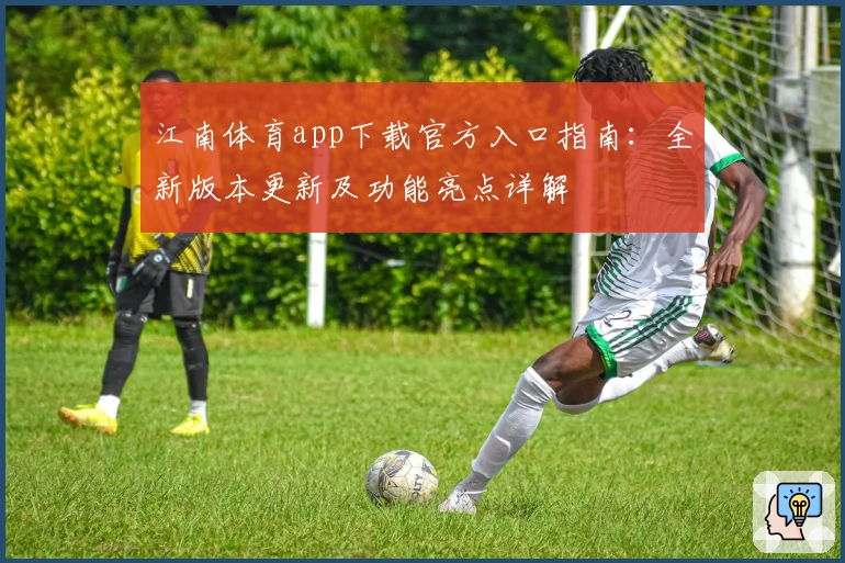 江南体育app下载官方入口指南:全新版本更新及功能亮点详解