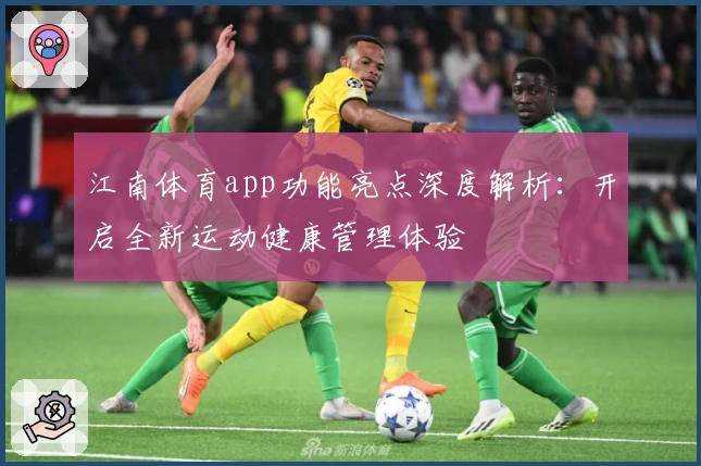 江南体育app功能亮点深度解析：开启全新运动健康管理体验