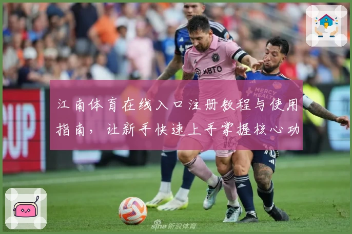 江南体育在线入口注册教程与使用指南，让新手快速上手掌握核心功能