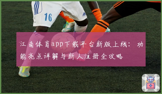江南体育app下载平台新版上线:功能亮点详解与新人注册全攻略
