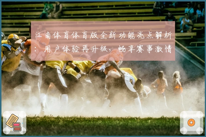 江南体育体育版全新功能亮点解析:用户体验再升级,畅享赛事激情