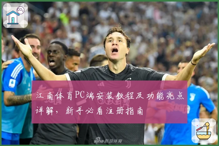 江南体育PC端安装教程及功能亮点详解，新手必看注册指南