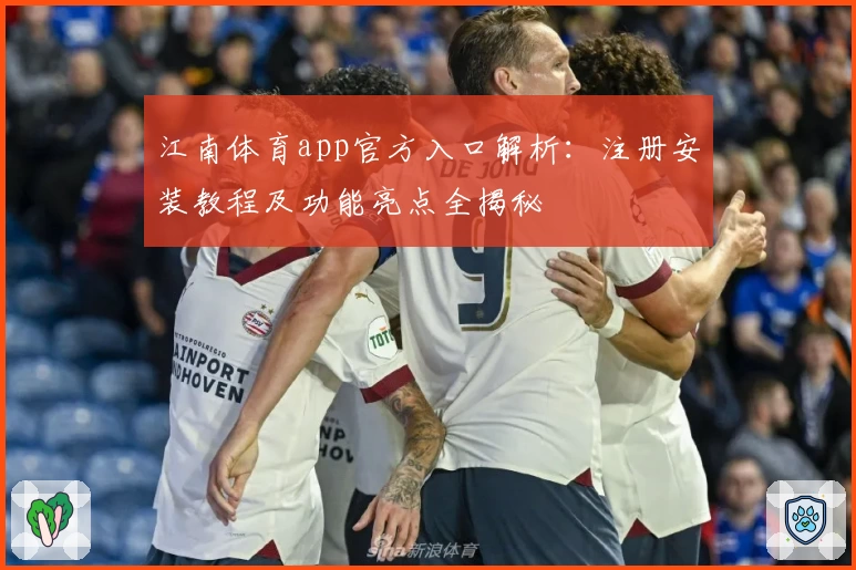 江南体育app官方入口解析：注册安装教程及功能亮点全揭秘