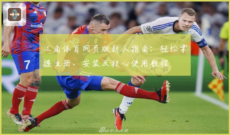 江南体育网页版新人指南：轻松掌握注册、安装及核心使用教程