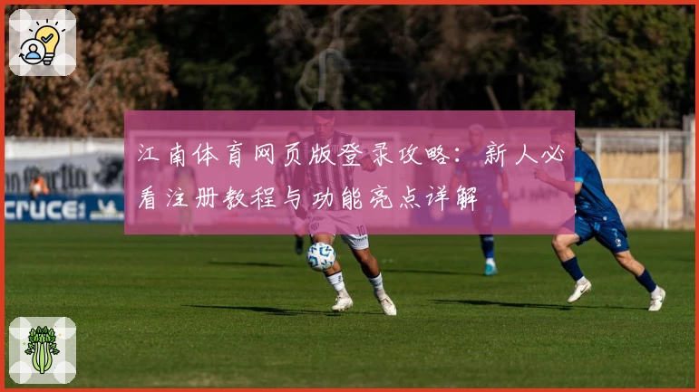 江南体育网页版登录攻略：新人必看注册教程与功能亮点详解