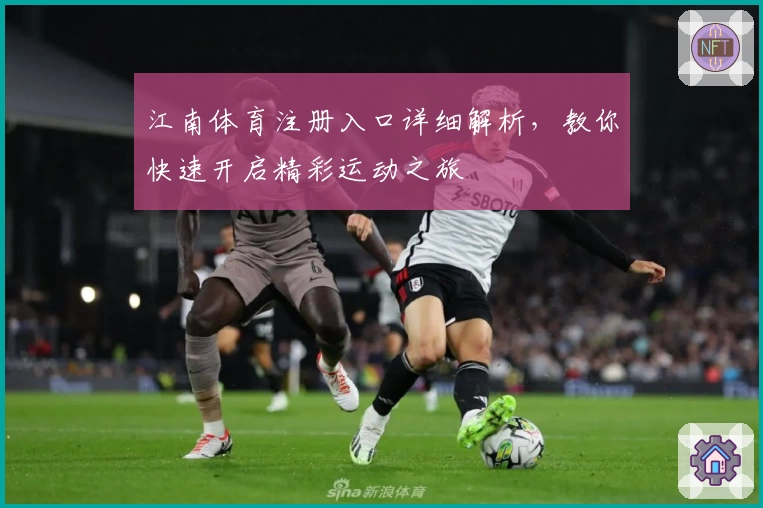 江南体育注册入口详细解析，教你快速开启精彩运动之旅
