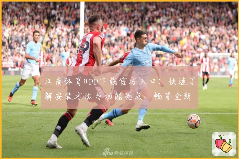 江南体育app下载官方入口：快速了解安装方法与功能亮点，畅享全新使用体验