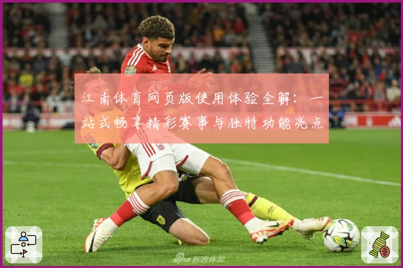 江南体育网页版使用体验全解：一站式畅享精彩赛事与独特功能亮点