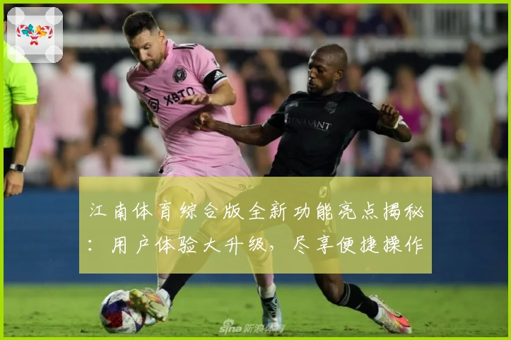 江南体育综合版全新功能亮点揭秘:用户体验大升级,尽享便捷操作