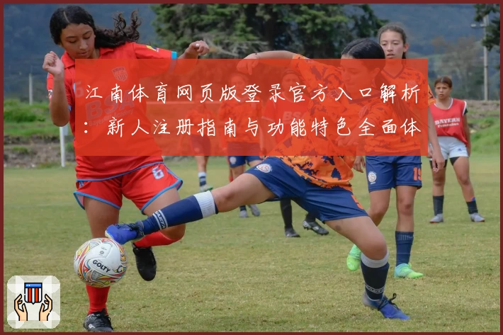 江南体育网页版登录官方入口解析：新人注册指南与功能特色全面体验