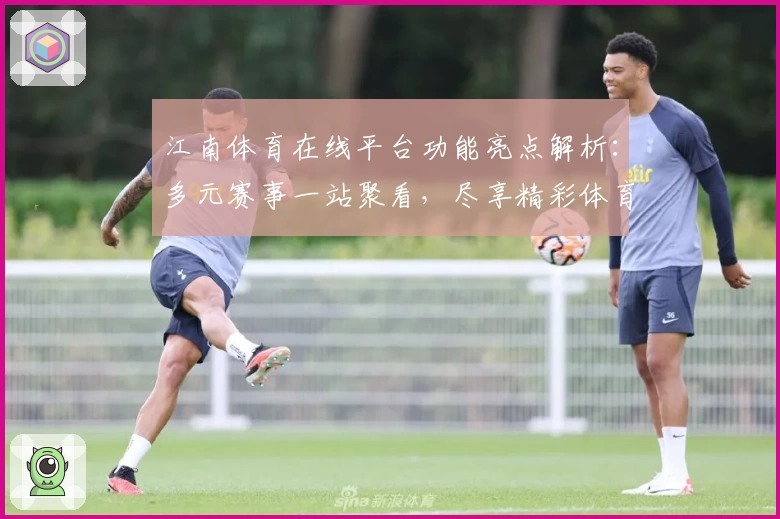 江南体育在线平台功能亮点解析:多元赛事一站聚看,尽享精彩体育盛宴