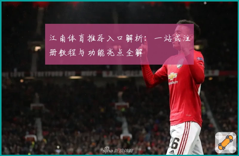 江南体育推荐入口解析：一站式注册教程与功能亮点全解