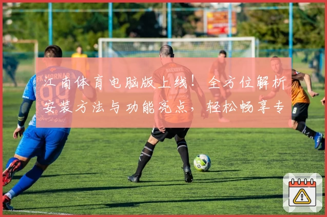 江南体育电脑版上线!全方位解析安装方法与功能亮点,轻松畅享专业运动体验
