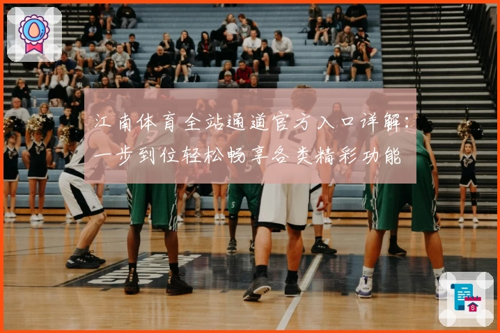江南体育全站通道官方入口详解：一步到位轻松畅享各类精彩功能