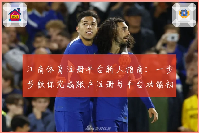 江南体育注册平台新人指南：一步步教你完成账户注册与平台功能初体验