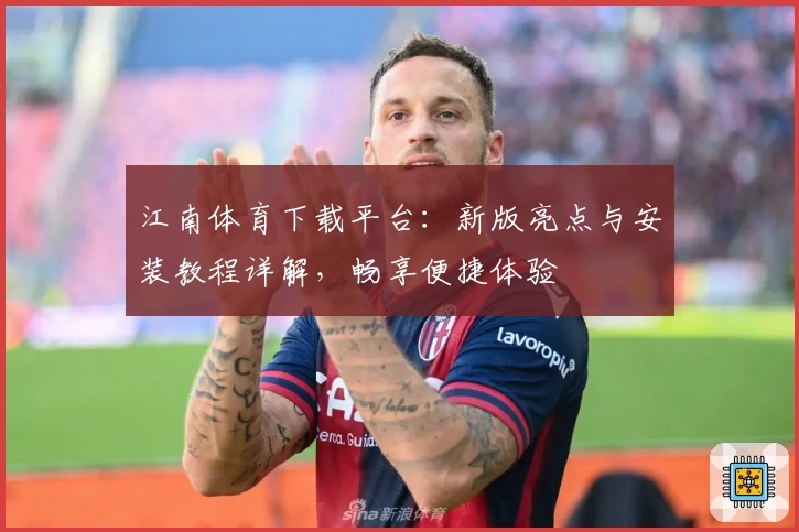 江南体育下载平台：新版亮点与安装教程详解，畅享便捷体验