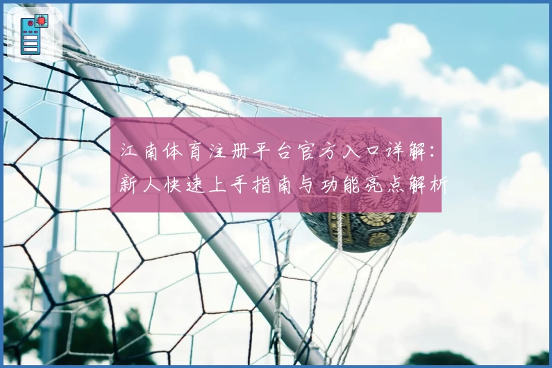 江南体育注册平台官方入口详解：新人快速上手指南与功能亮点解析