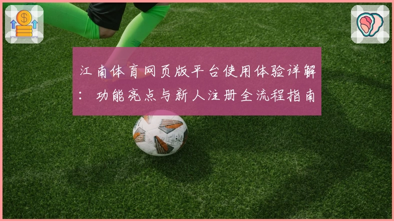 江南体育网页版平台使用体验详解:功能亮点与新人注册全流程指南