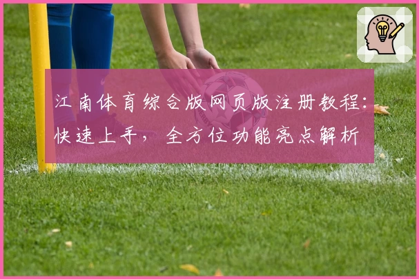 江南体育综合版网页版注册教程：快速上手，全方位功能亮点解析