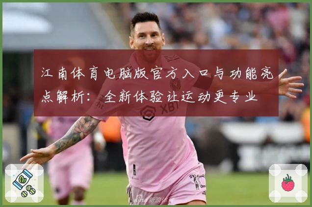 江南体育电脑版官方入口与功能亮点解析：全新体验让运动更专业