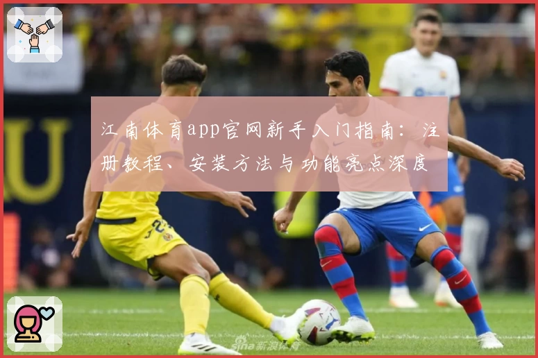 江南体育app官网新手入门指南：注册教程、安装方法与功能亮点深度解析