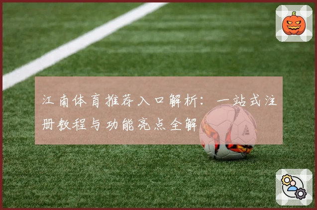 江南体育推荐入口解析：一站式注册教程与功能亮点全解