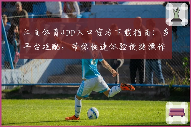 江南体育app入口官方下载指南：多平台适配，带你快速体验便捷操作魅力