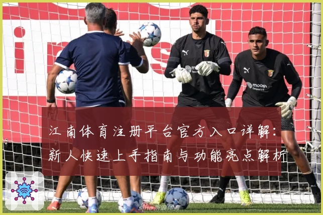 江南体育注册平台官方入口详解：新人快速上手指南与功能亮点解析