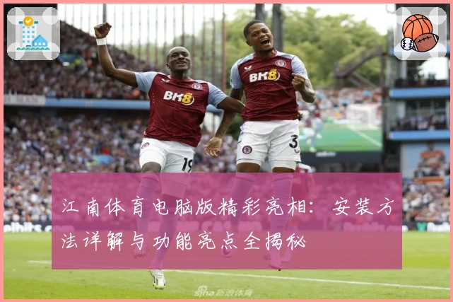 江南体育电脑版精彩亮相：安装方法详解与功能亮点全揭秘