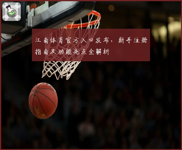 江南体育官方入口发布，新手注册指南及功能亮点全解析