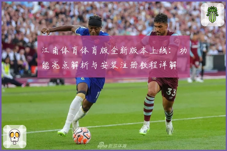 江南体育体育版全新版本上线：功能亮点解析与安装注册教程详解