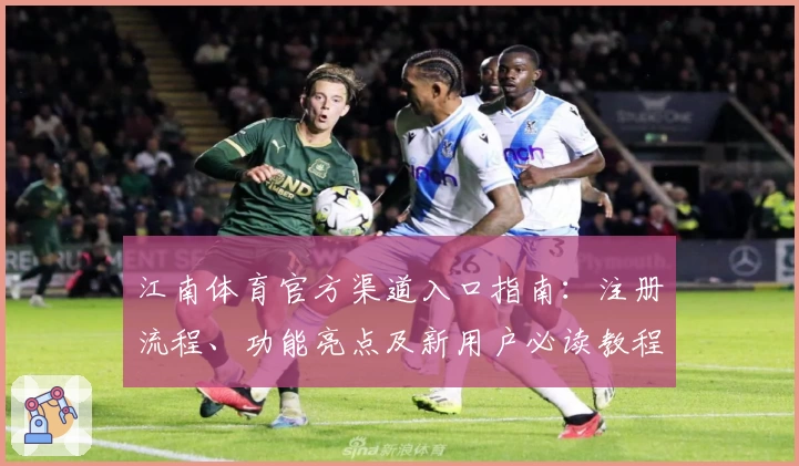 江南体育官方渠道入口指南：注册流程、功能亮点及新用户必读教程