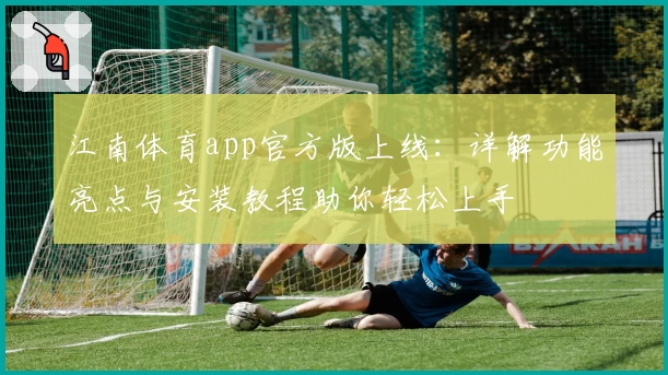 江南体育app官方版上线:详解功能亮点与安装教程助你轻松上手