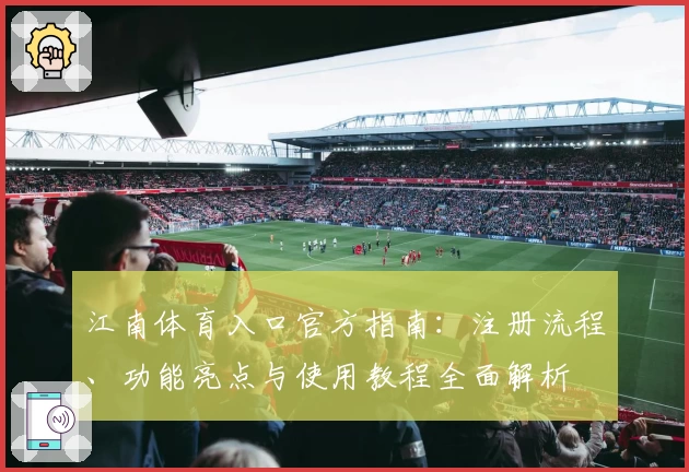 江南体育入口官方指南：注册流程、功能亮点与使用教程全面解析