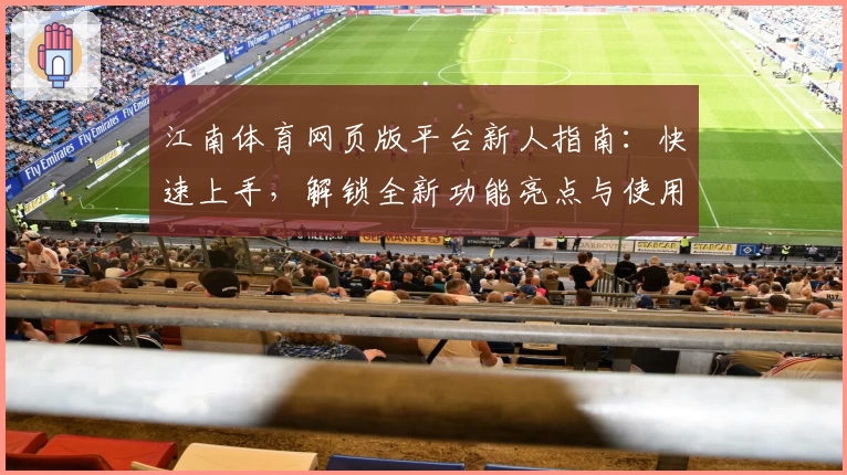 江南体育网页版平台新人指南:快速上手,解锁全新功能亮点与使用技巧