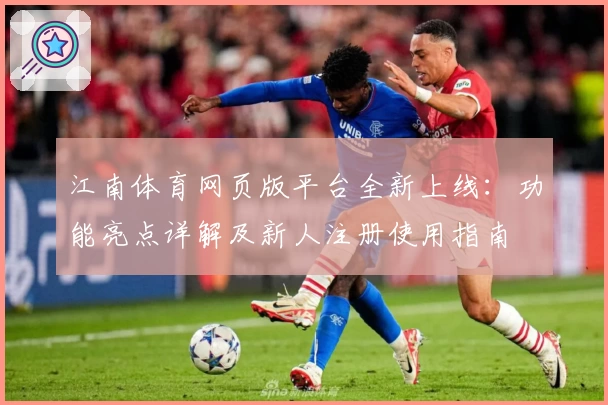 江南体育网页版平台全新上线:功能亮点详解及新人注册使用指南