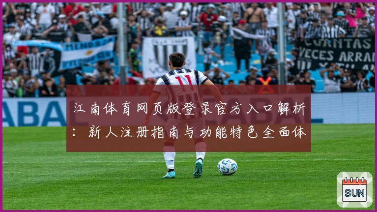 江南体育网页版登录官方入口解析：新人注册指南与功能特色全面体验