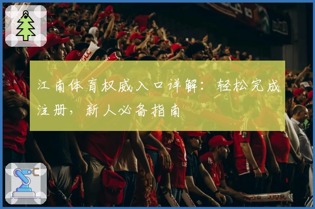江南体育权威入口详解：轻松完成注册，新人必备指南