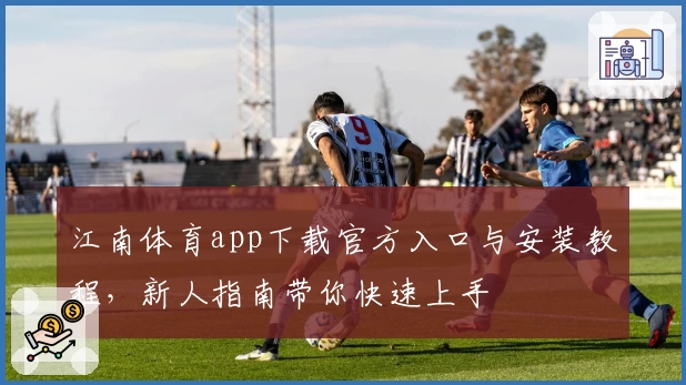 江南体育app下载官方入口与安装教程，新人指南带你快速上手