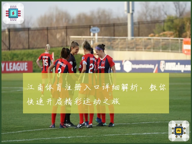 江南体育注册入口详细解析,教你快速开启精彩运动之旅