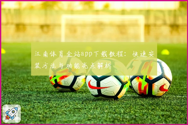 江南体育全站app下载教程：快速安装方法与功能亮点解析