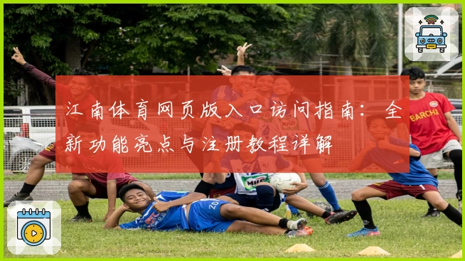 江南体育网页版入口访问指南：全新功能亮点与注册教程详解