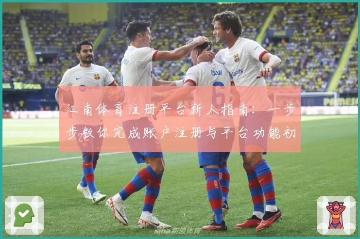 江南体育注册平台新人指南：一步步教你完成账户注册与平台功能初体验