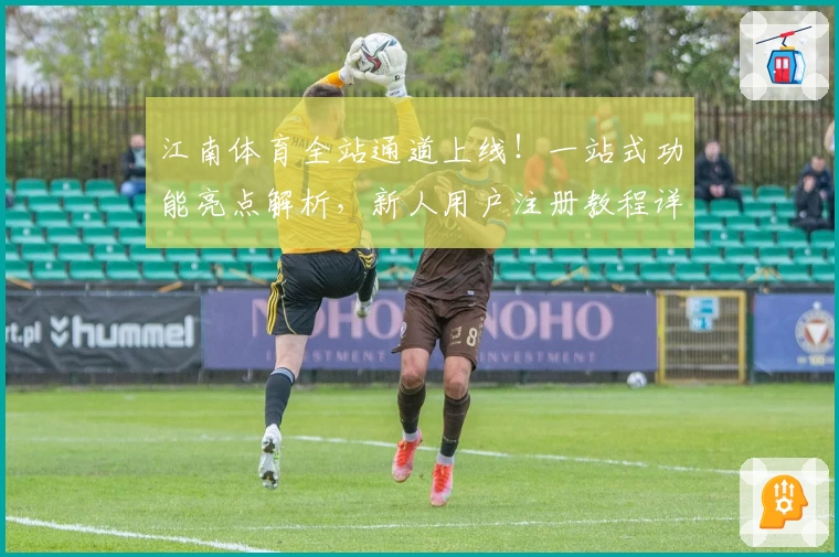 江南体育全站通道上线！一站式功能亮点解析，新人用户注册教程详解