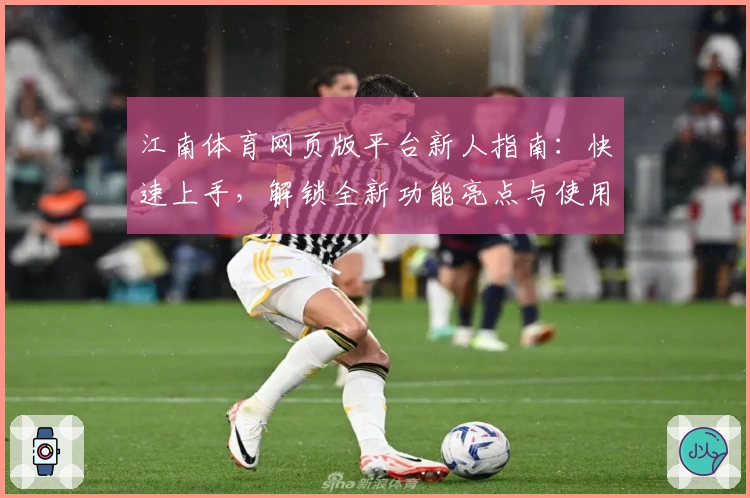 江南体育网页版平台新人指南：快速上手，解锁全新功能亮点与使用技巧