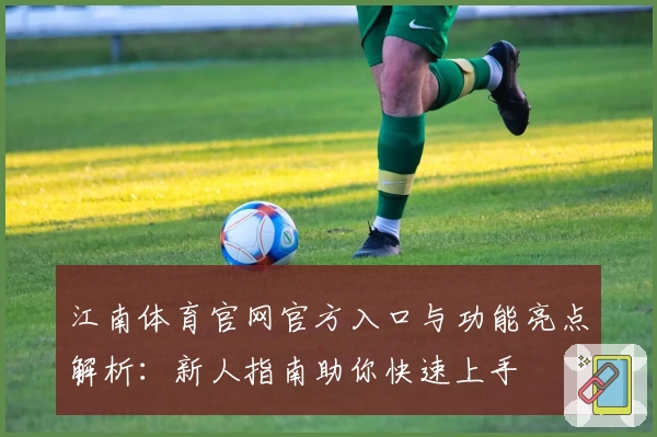 江南体育官网官方入口与功能亮点解析:新人指南助你快速上手