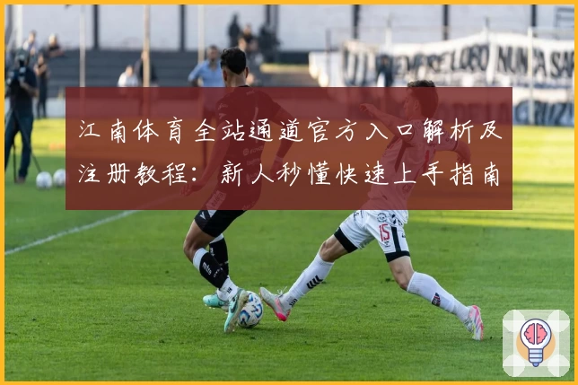 江南体育全站通道官方入口解析及注册教程:新人秒懂快速上手指南