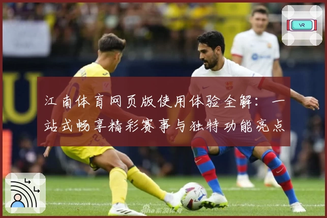 江南体育网页版使用体验全解：一站式畅享精彩赛事与独特功能亮点